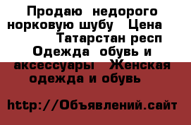 Продаю  недорого норковую шубу › Цена ­ 30 000 - Татарстан респ. Одежда, обувь и аксессуары » Женская одежда и обувь   